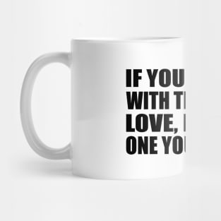 If you can't be with the one you love, love the one you're with Mug